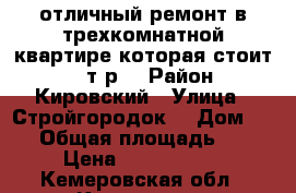 отличный ремонт в трехкомнатной квартире которая стоит 1650т.р  › Район ­ Кировский › Улица ­ Стройгородок  › Дом ­ 14 › Общая площадь ­ 65 › Цена ­ 1 650 000 - Кемеровская обл., Кемерово г. Недвижимость » Квартиры продажа   . Кемеровская обл.